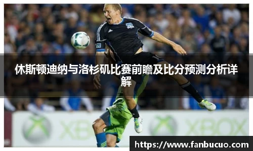 休斯顿迪纳与洛杉矶比赛前瞻及比分预测分析详解