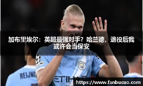 加布里埃尔：英超最强对手？哈兰德，退役后我或许会当保安